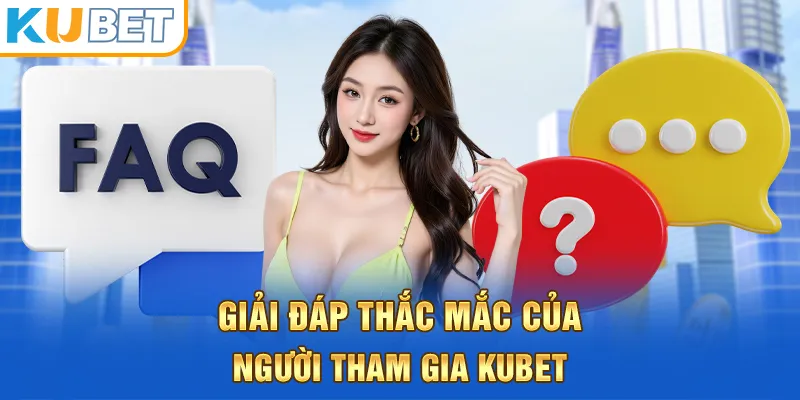 Giải đáp thắc mắc của người tham gia kubet