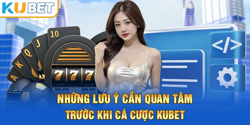Những lưu ý cần quan tâm trước khi cá cược kubet