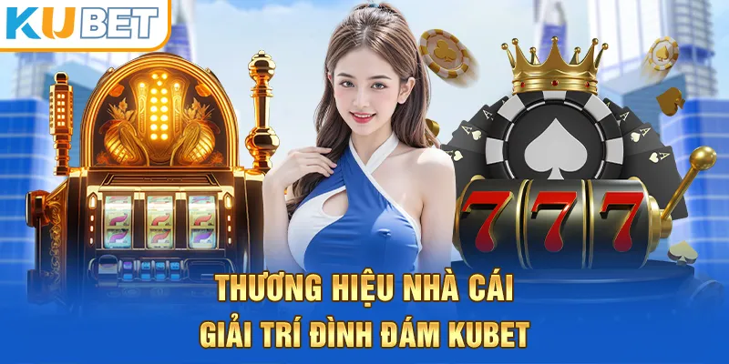 Thương hiệu nhà cái giải trí đình đám kubet