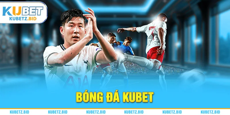 Bóng đá Kubet là điểm sáng nổi bật nhất tại Ku Thể Thao